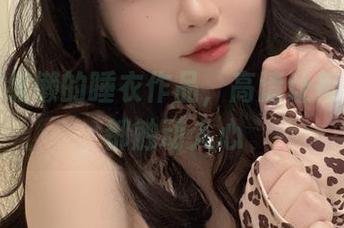 依依超级懒的睡衣作品，高清让每个细节都触动人心