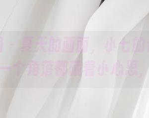 森萝财团 – 夏天的画面，小七的合集，果然每一个角落都藏着小心思，嘿嘿